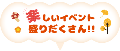 楽しいイベント盛りだくさん！